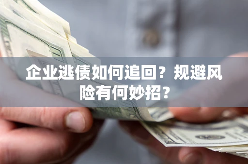 北京企业逃债如何追回？规避风险有何妙招？
