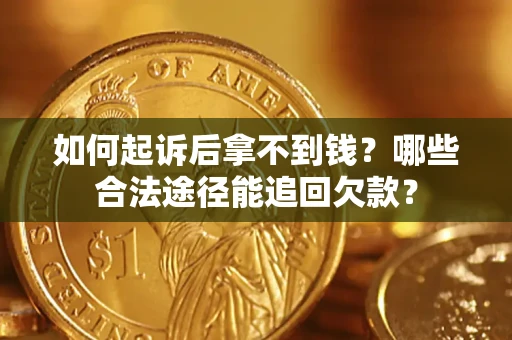 北京如何起诉后拿不到钱？哪些合法途径能追回欠款？