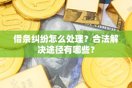 北京借条纠纷怎么处理？合法解决途径有哪些？