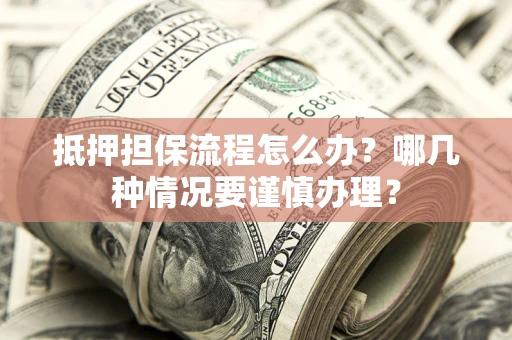北京抵押担保流程怎么办？哪几种情况要谨慎办理？