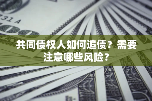 北京共同债权人如何追债？需要注意哪些风险？