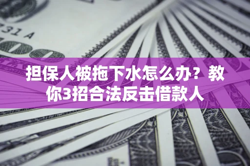 北京担保人被拖下水怎么办？教你3招合法反击借款人