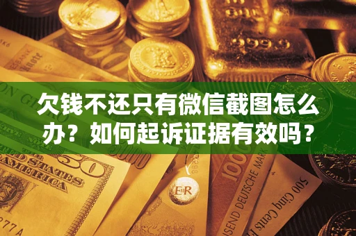 北京欠钱不还只有微信截图怎么办？如何起诉证据有效吗？