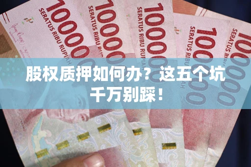 北京股权质押如何办？这五个坑千万别踩！
