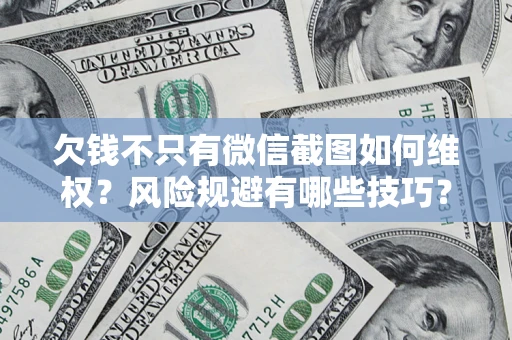 北京欠钱不只有微信截图如何维权？风险规避有哪些技巧？