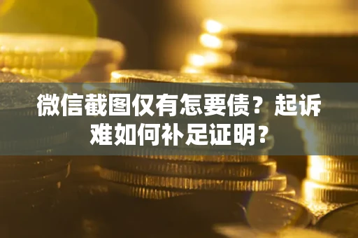 北京微信截图仅有怎要债？起诉难如何补足证明？