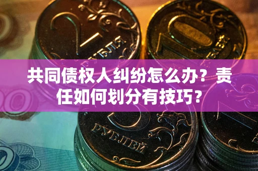 北京共同债权人纠纷怎么办？责任如何划分有技巧？
