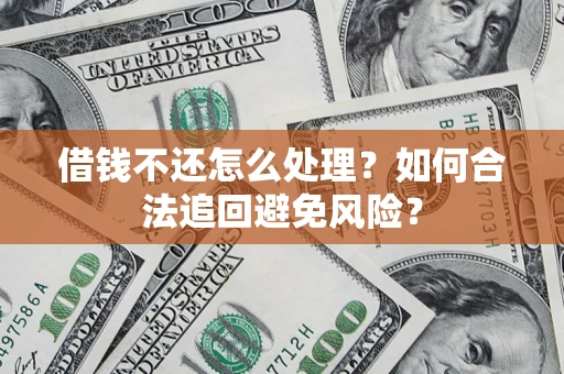 北京借钱不还怎么处理？如何合法追回避免风险？