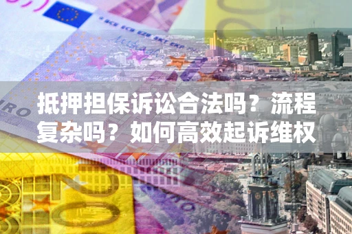 北京抵押担保诉讼合法吗？流程复杂吗？如何高效起诉维权？