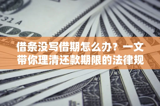 北京借条没写借期怎么办？一文带你理清还款期限的法律规则