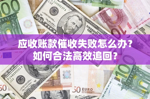 北京应收账款催收失败怎么办？如何合法高效追回？