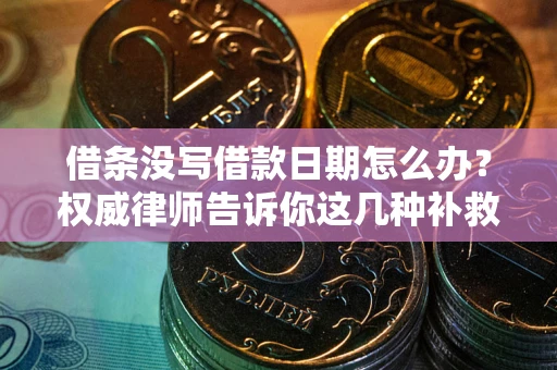 北京借条没写借款日期怎么办？权威律师告诉你这几种补救方法！