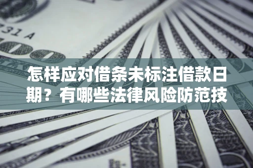 北京怎样应对借条未标注借款日期？有哪些法律风险防范技巧？