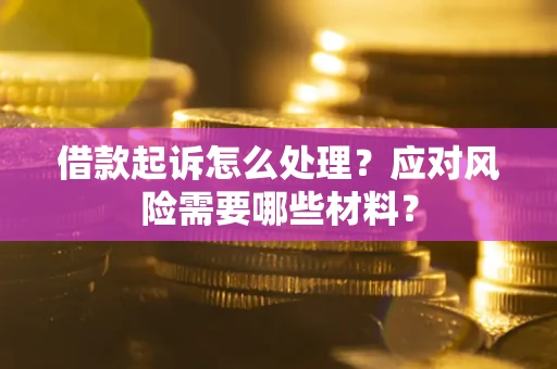 北京借款起诉怎么处理？应对风险需要哪些材料？