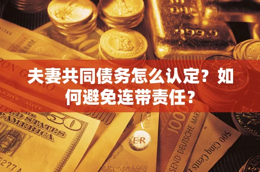 北京夫妻共同债务怎么认定？如何避免连带责任？