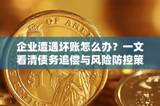 北京企业遭遇坏账怎么办？一文看清债务追偿与风险防控策略