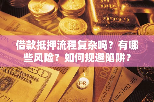 北京借款抵押流程复杂吗？有哪些风险？如何规避陷阱？