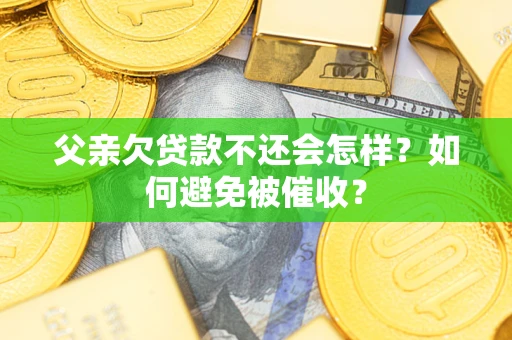 北京父亲欠贷款不还会怎样？如何避免被催收？