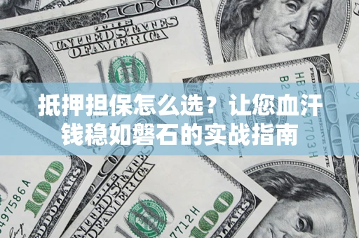 北京抵押担保怎么选？让您血汗钱稳如磐石的实战指南