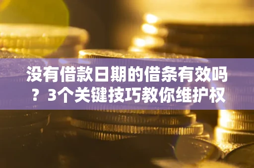 北京没有借款日期的借条有效吗？3个关键技巧教你维护权益