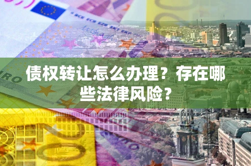 北京债权转让怎么办理？存在哪些法律风险？