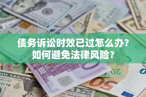 北京债务诉讼时效已过怎么办？如何避免法律风险？