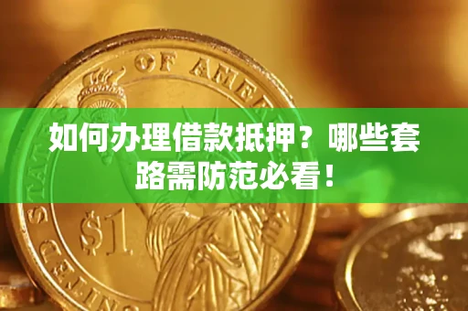 北京如何办理借款抵押？哪些套路需防范必看！
