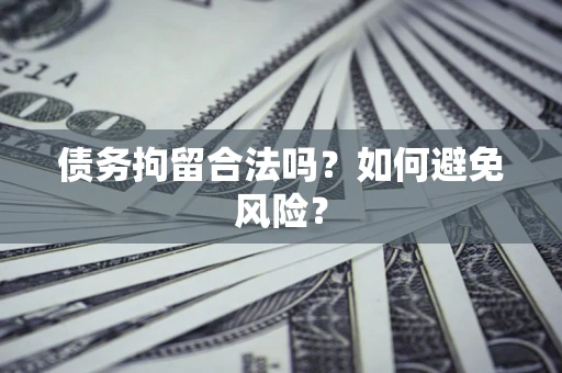 北京债务拘留合法吗？如何避免风险？