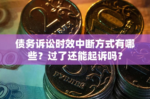 北京债务诉讼时效中断方式有哪些？过了还能起诉吗？
