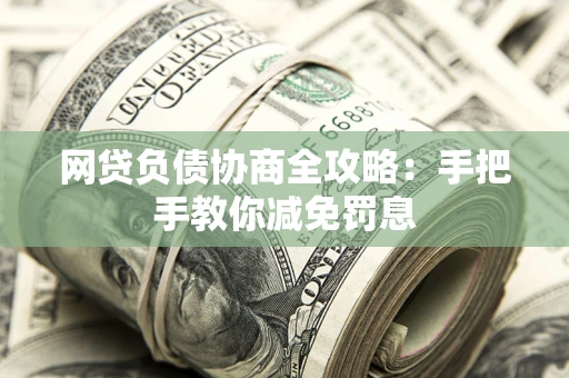 北京网贷负债协商全攻略：手把手教你减免罚息