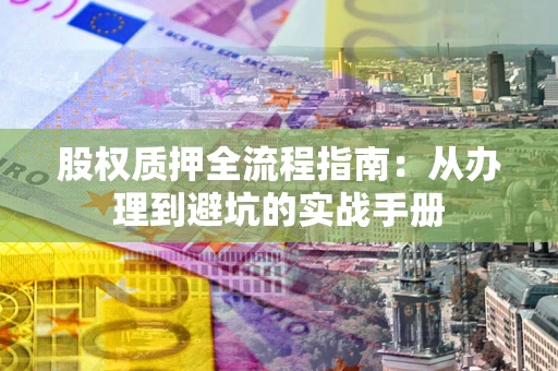 北京股权质押全流程指南：从办理到避坑的实战手册