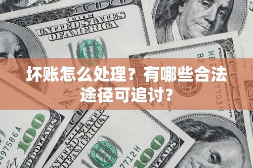 北京坏账怎么处理？有哪些合法途径可追讨？