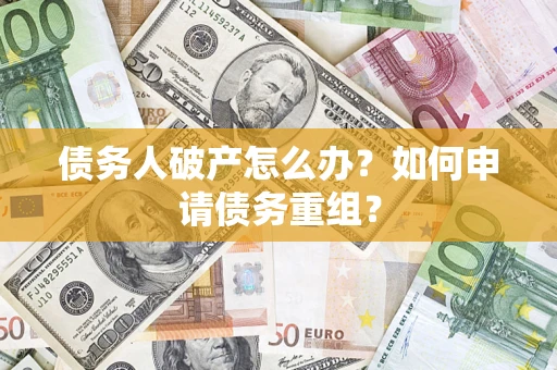 北京债务人破产怎么办？如何申请债务重组？