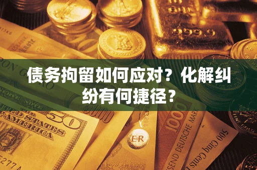 北京债务拘留如何应对？化解纠纷有何捷径？