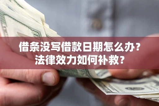 北京借条没写借款日期怎么办？法律效力如何补救？