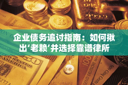 北京企业债务追讨指南：如何揪出‘老赖’并选择靠谱律所