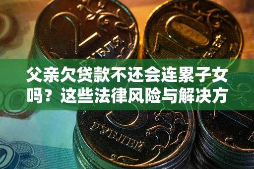 北京父亲欠贷款不还会连累子女吗？这些法律风险与解决方法要早知道！