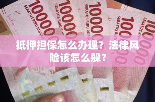北京抵押担保怎么办理？法律风险该怎么躲？