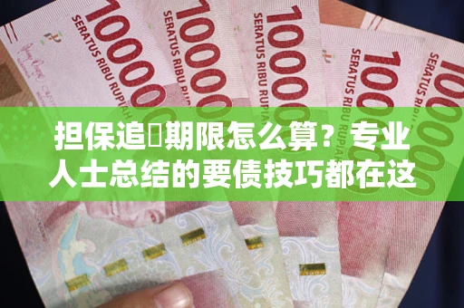 北京担保追償期限怎么算？专业人士总结的要债技巧都在这里了