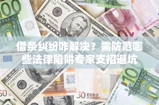 北京借条纠纷咋解决？需防范哪些法律陷阱专家支招避坑