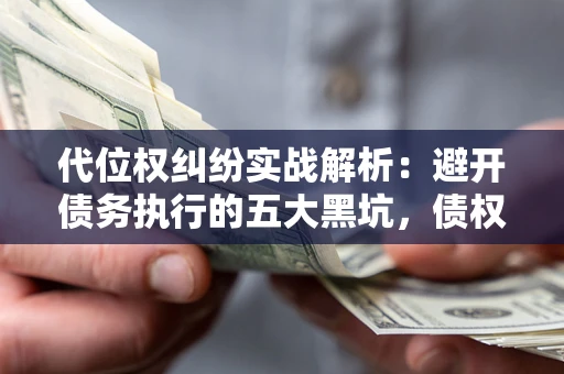 北京代位权纠纷实战解析：避开债务执行的五大黑坑，债权人必看指南