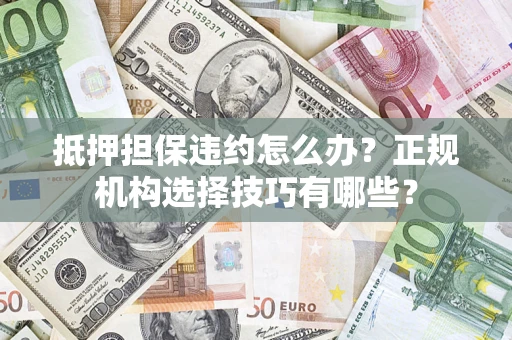 北京抵押担保违约怎么办？正规机构选择技巧有哪些？