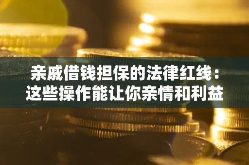 北京亲戚借钱担保的法律红线：这些操作能让你亲情和利益两不误