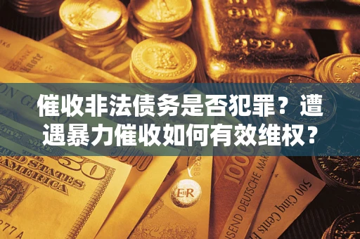 北京催收非法债务是否犯罪？遭遇暴力催收如何有效维权？
