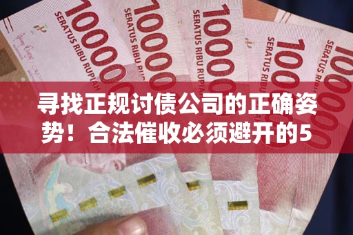 北京寻找正规讨债公司的正确姿势！合法催收必须避开的5大雷区