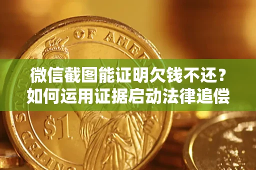北京微信截图能证明欠钱不还？如何运用证据启动法律追偿程序？
