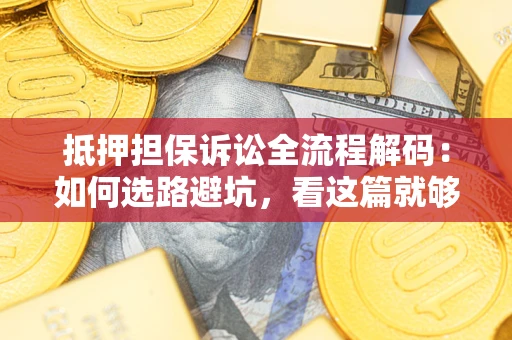 北京抵押担保诉讼全流程解码：如何选路避坑，看这篇就够了