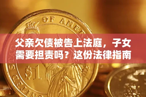 北京父亲欠债被告上法庭，子女需要担责吗？这份法律指南必须看完