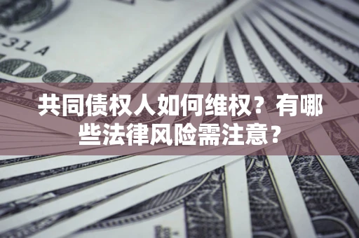 北京共同债权人如何维权？有哪些法律风险需注意？