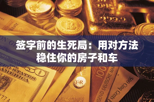 北京签字前的生死局：用对方法稳住你的房子和车